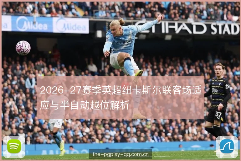 2026-27赛季英超纽卡斯尔联客场适应与半自动越位解析 2026-27赛季英超纽卡斯尔联客场适应与半自动越位解析
