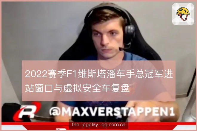 2022赛季F1维斯塔潘车手总冠军进站窗口与虚拟安全车复盘 2022赛季F1维斯塔潘车手总冠军进站窗口与虚拟安全车复盘